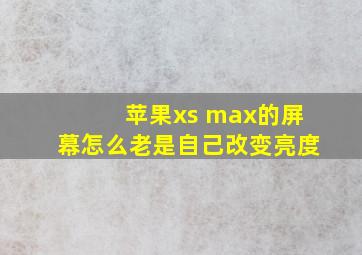 苹果xs max的屏幕怎么老是自己改变亮度